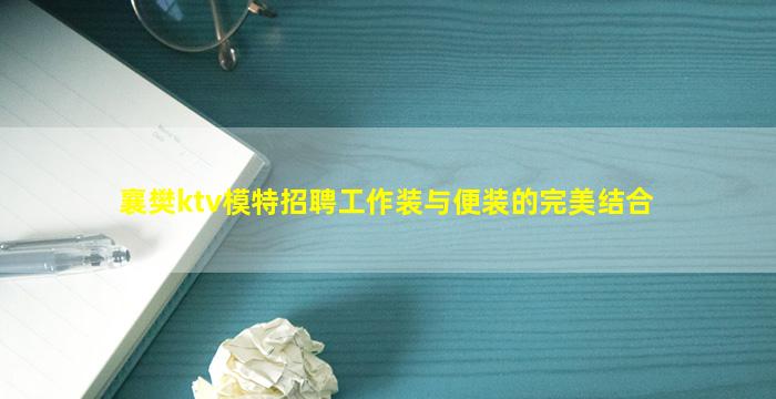 襄樊ktv模特招聘工作装与便装的完美结合